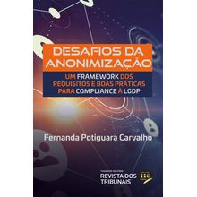 Desafios da Anonimização - UM FRAMEWORK DOS REQUISITOS E BOAS PRÁTICAS PARA COMPLIANCE À LGPD