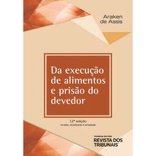 Da execução de alimentos e prisão do devedor  - 12ª Edição